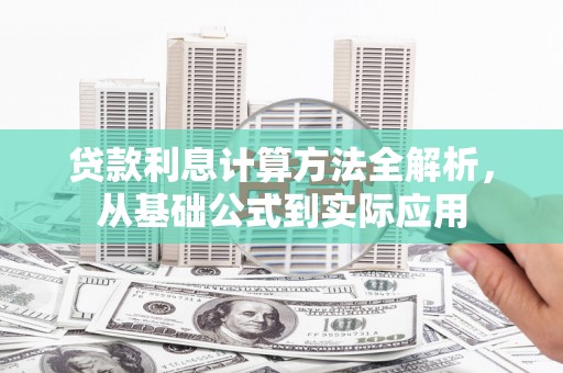 犍为贷款利息计算方法全解析，从基础公式到实际应用