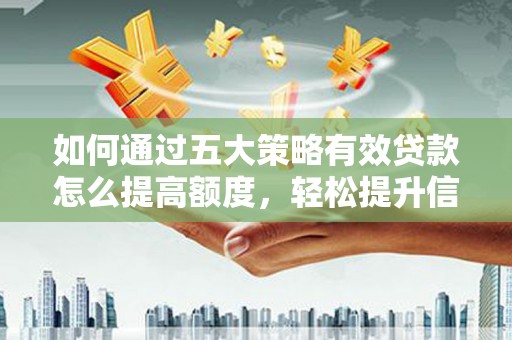 犍为如何通过五大策略有效贷款怎么提高额度，轻松提升信用价值