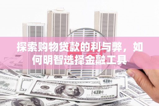 犍为探索购物贷款的利与弊，如何明智选择金融工具
