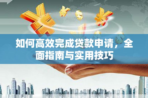 犍为如何高效完成贷款申请，全面指南与实用技巧