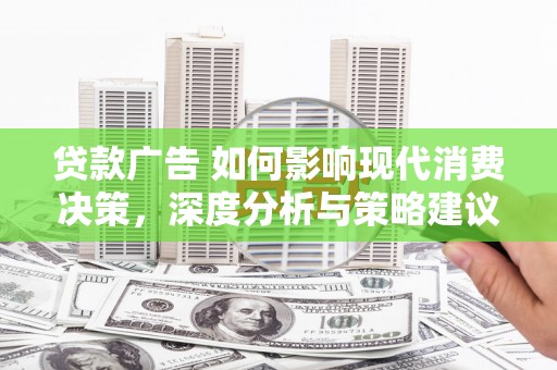 犍为贷款广告 如何影响现代消费决策，深度分析与策略建议