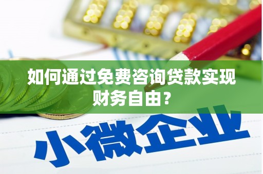 犍为如何通过免费咨询贷款实现财务自由？