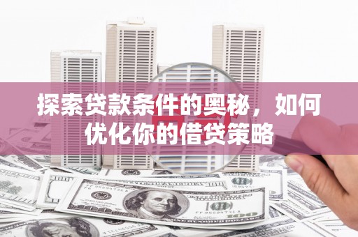 犍为探索贷款条件的奥秘，如何优化你的借贷策略
