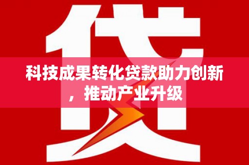 犍为科技成果转化贷款助力创新，推动产业升级