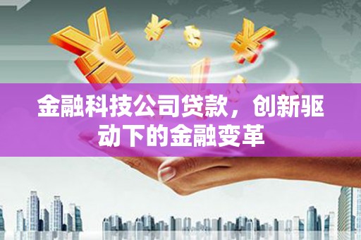 犍为金融科技公司贷款，创新驱动下的金融变革