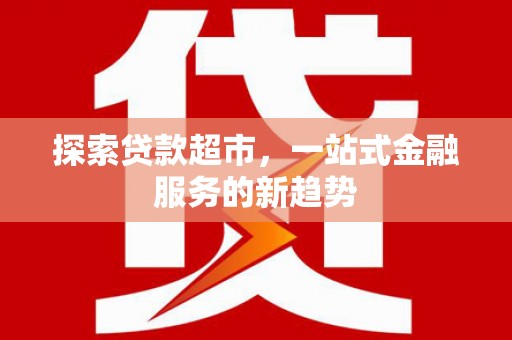 犍为探索贷款超市，一站式金融服务的新趋势