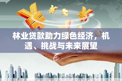 犍为林业贷款助力绿色经济，机遇、挑战与未来展望