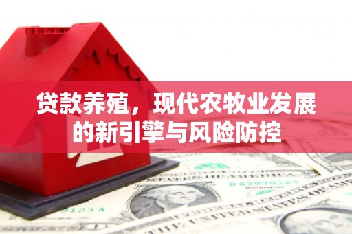 犍为贷款养殖，现代农牧业发展的新引擎与风险防控