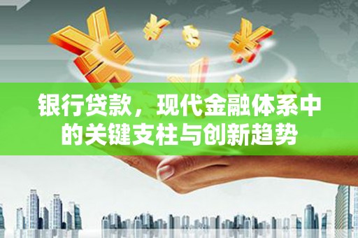 犍为银行贷款，现代金融体系中的关键支柱与创新趋势
