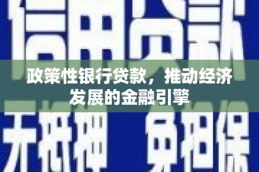 犍为政策性银行贷款，推动经济发展的金融引擎