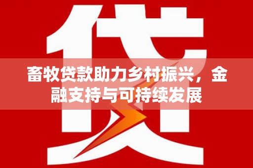 犍为畜牧贷款助力乡村振兴，金融支持与可持续发展