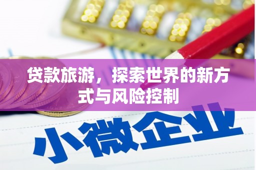 犍为贷款旅游，探索世界的新方式与风险控制
