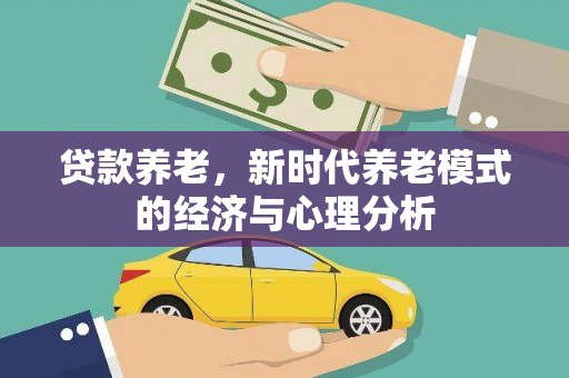 犍为贷款养老，新时代养老模式的经济与心理分析