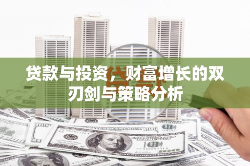 犍为贷款与投资，财富增长的双刃剑与策略分析