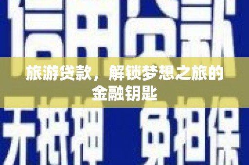 犍为旅游贷款，解锁梦想之旅的金融钥匙