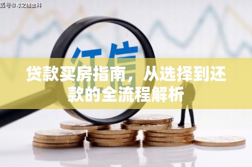 犍为贷款买房指南，从选择到还款的全流程解析
