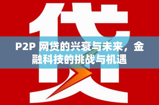 犍为P2P 网贷的兴衰与未来，金融科技的挑战与机遇