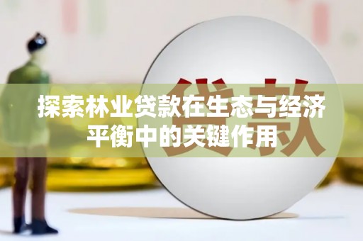 犍为探索林业贷款在生态与经济平衡中的关键作用