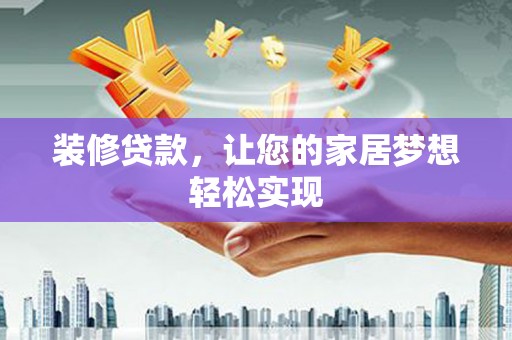 犍为装修贷款，让您的家居梦想轻松实现