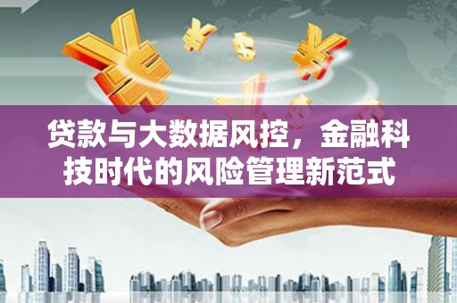 犍为贷款与大数据风控，金融科技时代的风险管理新范式