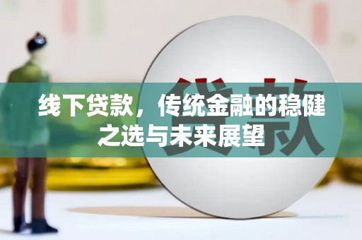 犍为线下贷款，传统金融的稳健之选与未来展望