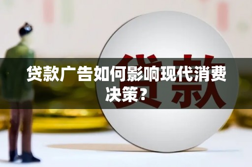 犍为贷款广告如何影响现代消费决策？