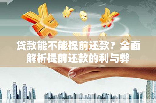 犍为贷款能不能提前还款？全面解析提前还款的利与弊
