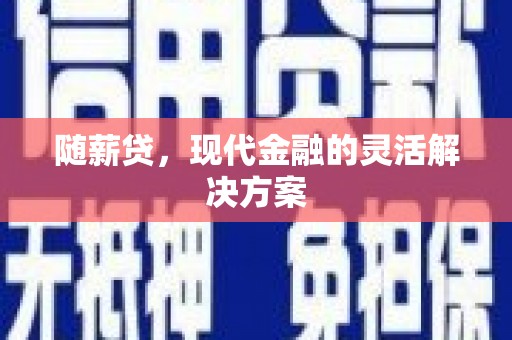 犍为随薪贷，现代金融的灵活解决方案
