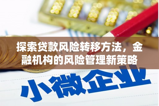 犍为探索贷款风险转移方法，金融机构的风险管理新策略
