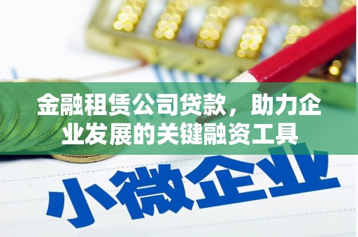 犍为金融租赁公司贷款，助力企业发展的关键融资工具