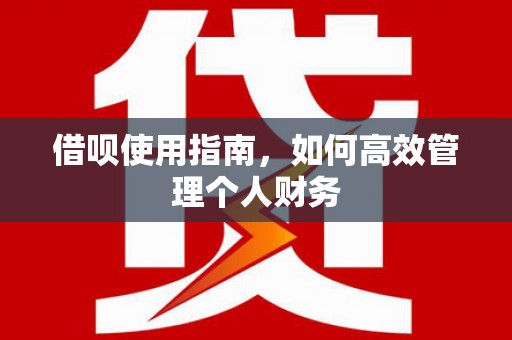 犍为借呗使用指南，如何高效管理个人财务