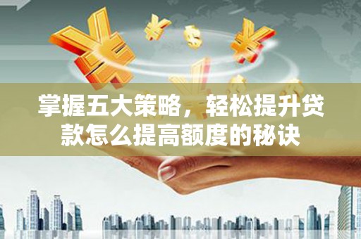 犍为掌握五大策略，轻松提升贷款怎么提高额度的秘诀