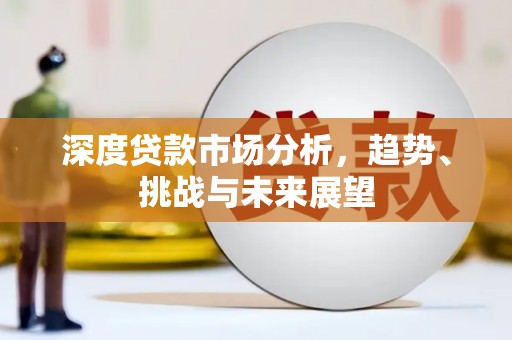 犍为深度贷款市场分析，趋势、挑战与未来展望