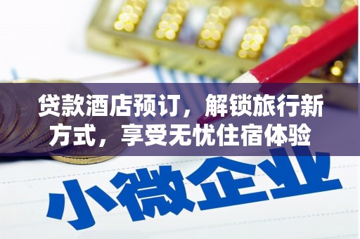 犍为贷款酒店预订，解锁旅行新方式，享受无忧住宿体验
