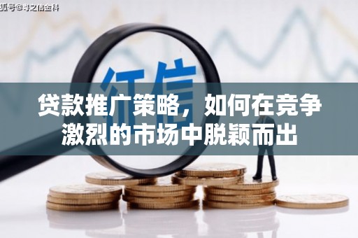 犍为贷款推广策略，如何在竞争激烈的市场中脱颖而出