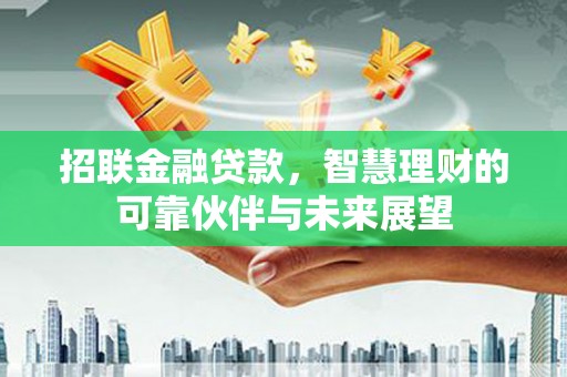 犍为招联金融贷款，智慧理财的可靠伙伴与未来展望