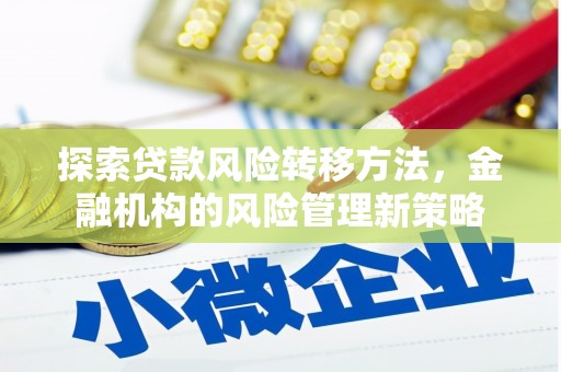 犍为探索贷款风险转移方法，金融机构的风险管理新策略