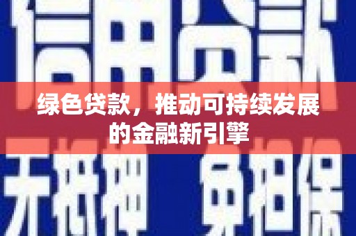 犍为绿色贷款，推动可持续发展的金融新引擎