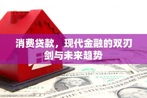 犍为消费贷款，现代金融的双刃剑与未来趋势