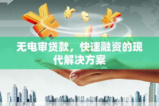 犍为无电审贷款，快速融资的现代解决方案
