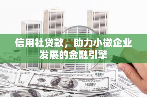 犍为信用社贷款，助力小微企业发展的金融引擎