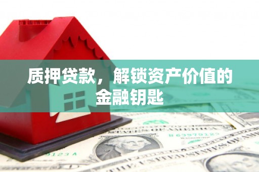 犍为质押贷款，解锁资产价值的金融钥匙