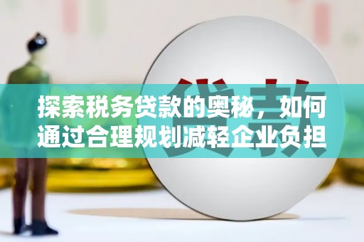 犍为探索税务贷款的奥秘，如何通过合理规划减轻企业负担