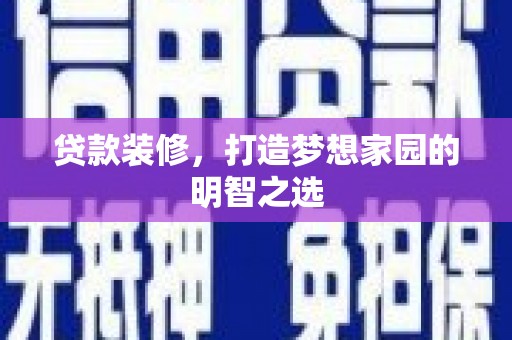 犍为贷款装修，打造梦想家园的明智之选