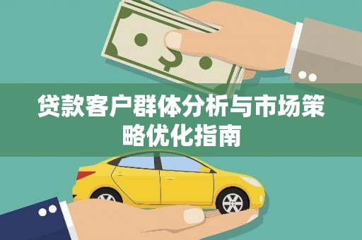 犍为贷款客户群体分析与市场策略优化指南