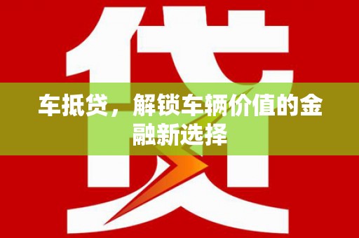 犍为车抵贷，解锁车辆价值的金融新选择