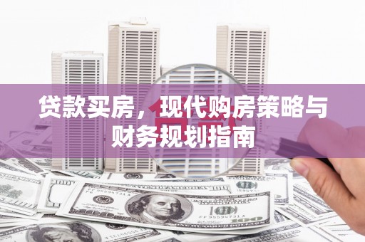 犍为贷款买房，现代购房策略与财务规划指南