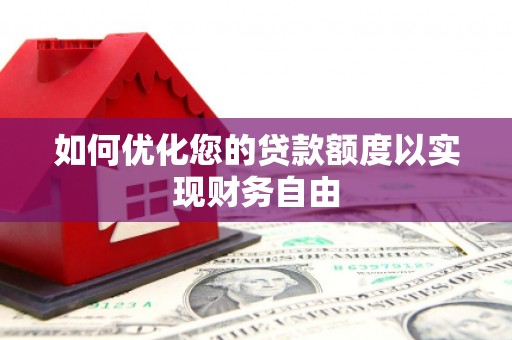犍为如何优化您的贷款额度以实现财务自由