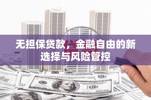 犍为无担保贷款，金融自由的新选择与风险管控