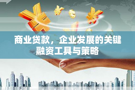 犍为商业贷款，企业发展的关键融资工具与策略